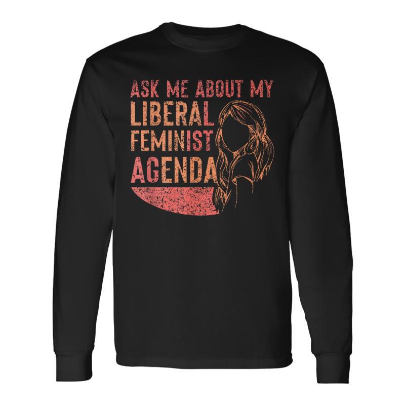 Ask Me About My Liberal Feminist Agenda Feminism Female Long Sleeve T-Shirt