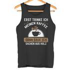 Erst Trinke Ich Meine Kaffee Dann Baue Ich Sachen Aus First Trinke Tank Top