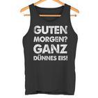 Slogan Guten Morgen Ganz Dünnes Eis Tank Top