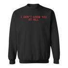 I Don't Know You At All X Ich Kenne Dich Überhaupt Nicht Sweatshirt