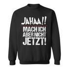 Ja Mach Ich Aber Nicht Jetzt Jetzt Sweatshirt