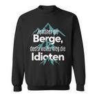 Je Nahher Die Berge Desto Weiter Weg Die Idioten Sweatshirt