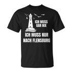 Ich Muss Gar Nix Ich Muss Nur Nach Flensburg Holiday Norden T-Shirt