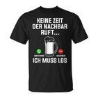 Keine Zeit Der Nachbar Ruft Ich Muss Los Bierliebhaber T-Shirt