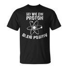 Sei Wie Ein Proton Bleib Positiv Electrics Physics  T-Shirt