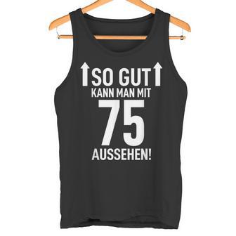 75Th Birthday Man 75 Years So Gut Kann Man Mit 75 Aussehen Tank Top - Geschenkecke