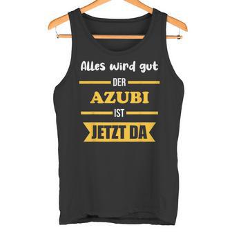 Alles Wird Gut Der Azubi Ist Jetzt Da Alles Wird Gut Der Azubi Ist Jetzt Da Tank Top - Geschenkecke