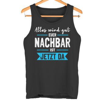 Alles Wird Gut Euer Nachbar Ist Jetzt Da Lieblingsnachbar Tank Top - Geschenkecke