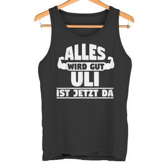 Alles Wird Gut Uli Ist Jetzt Da Tank Top - Geschenkecke