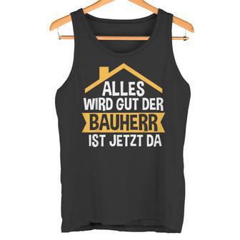 Der Bauherr Ist Jetzt Da Bauherr Hausbau Tank Top - Geschenkecke