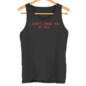 I Don't Know You At All X Ich Kenne Dich Überhaupt Nicht Tank Top - Geschenkecke