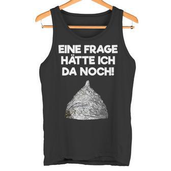 Ein Frage Hätte Ich Da Noch Aluminium Hut Sayings Tank Top - Geschenkecke