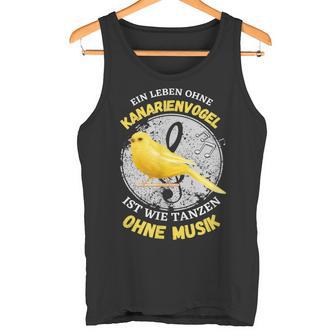 Ein Leben Ohne Kanarienvogel Wie Tanzen Ohne Musik Tank Top - Geschenkecke