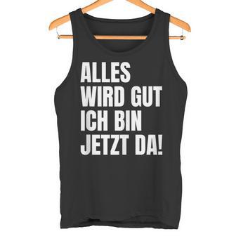 Alles Wird Gut Ich Bin Jetzt Da Selbstbewusst Ironie Tank Top - Geschenkecke