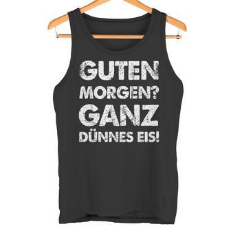 Slogan Guten Morgen Ganz Dünnes Eis Tank Top - Geschenkecke