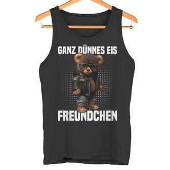 Ganz Dünnes Eis Freundchen Teddy Bear Annoyed Slogan Tank Top - Geschenkecke