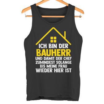 Ich Bin Der Bauherr Und Damit Der Chef Baustell Tank Top - Geschenkecke