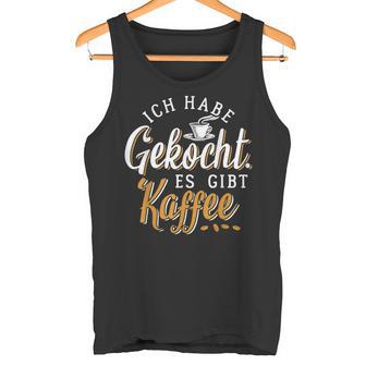 Ich Habe Gekocht Es Gibt Kaffee Für Kaffee Fans Tank Top - Geschenkecke