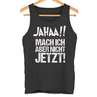 Ja Mach Ich Aber Nicht Jetzt Jetzt Tank Top - Geschenkecke