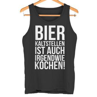 Kalt Stellen Bier Kaltstellen Ist Auch Irgendwie Kochen Tank Top - Geschenkecke