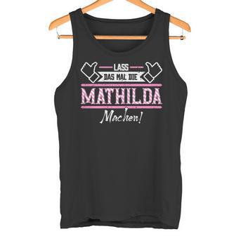 Mathilda Lass Das Die Mathilda Machen First Name S Tank Top - Geschenkecke