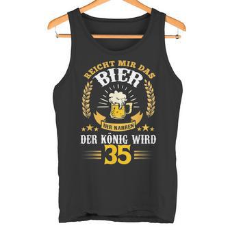 Rich Mir Das Bier Ihr Fools Der König Wird 35 Birthday Tank Top - Geschenkecke