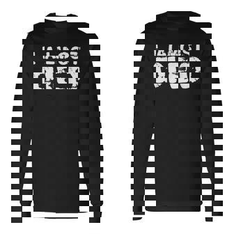 I Almost Died Near Death Experience Close Call Long Sleeve T-Shirt - Monsterry