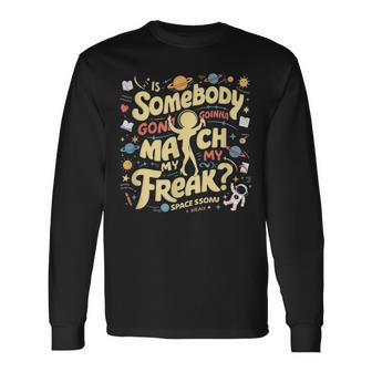 Cool Is Somebody Gonna Match My Freak Quote Space Dance Long Sleeve T-Shirt - Monsterry UK