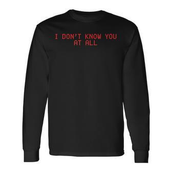 I Don't Know You At All X Ich Kenne Dich Überhaupt Nicht Langarmshirts - Geschenkecke