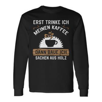 Erst Trinke Ich Meine Kaffee Dann Baue Ich Sachen Aus First Trinke Langarmshirts - Geschenkecke