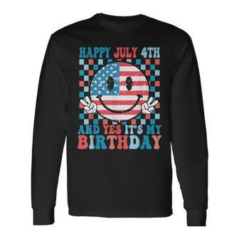 Happy July 4Th And Yes It's My Birthday Born On 4 Of July Long Sleeve T-Shirt - Monsterry
