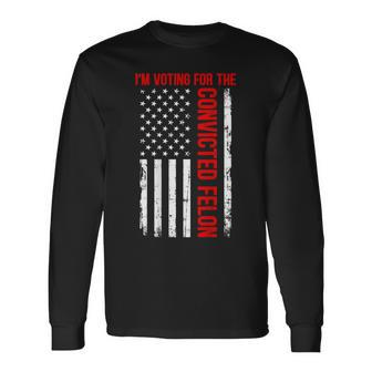 I'm Voting For The Convicted Felon 2024 Usa Flag On Back Long Sleeve T-Shirt - Monsterry UK