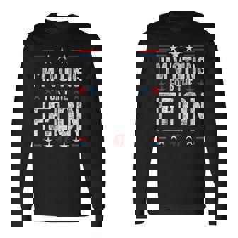I'm Voting For The Felon 47 Trump 2024 Convicted Felon Long Sleeve T-Shirt - Monsterry