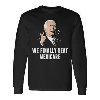 Joe Biden We Finally Beat Medicare Anti Biden Long Sleeve T-Shirt - Monsterry
