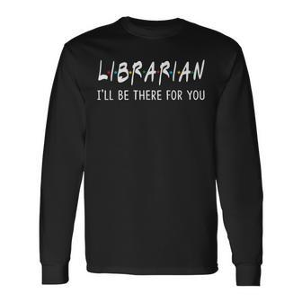 Librarian I'll Be There For You Back To School Long Sleeve T-Shirt - Monsterry