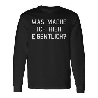 Was Mache Ich Hier Eigentlich Langarmshirts - Geschenkecke