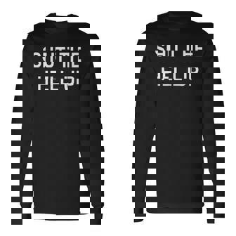 Sarcastic Shut The Hell Up Joke Family Long Sleeve T-Shirt - Monsterry