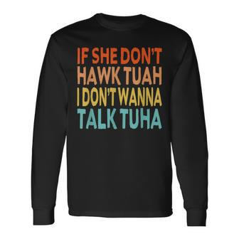 If She Dont Hawk Tush Tuah I Dont Wanna Spit On That Thang Long Sleeve T-Shirt - Monsterry