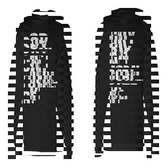 Sorry Can't Football Bye Football Lovers Quote Long Sleeve T-Shirt - Thegiftio