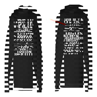Vote Like Your Daughters Granddaughters Rights Depend On It Long Sleeve T-Shirt | Mazezy