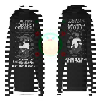 All I Want For Christmas Is Pudding Ugly Xmas Sweater Long Sleeve T-Shirt | Mazezy