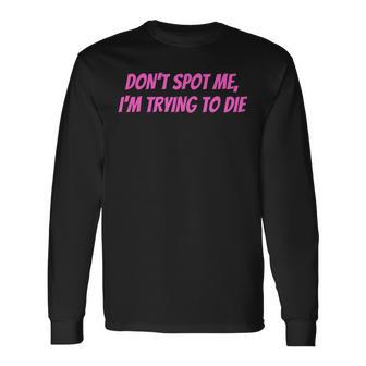 Weightlifting Dont Spot Me Im Trying To Die Gym Stuff Langarmshirts - Geschenkecke