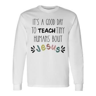 It's A Good Day To Teach Tiny Humans About Jesus Long Sleeve T-Shirt - Monsterry AU