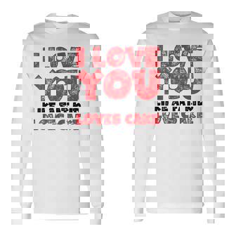 I Love You Like A Fat Kid Loves Cake Valentine's Day Long Sleeve T-Shirt - Monsterry