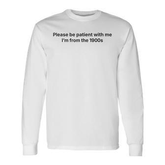 Please Be Patient With Me I'm From The 1900S Long Sleeve T-Shirt - Monsterry