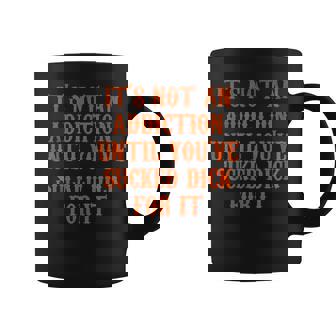 It's Not An Addiction Until You've Sucked Dick For It Coffee Mug - Seseable