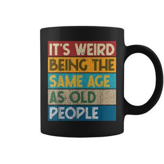 It's Weird Being The Same Age As Old People Getting Old Joke Coffee Mug - Monsterry