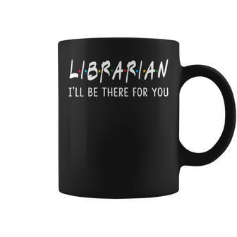 Librarian I'll Be There For You Back To School Coffee Mug - Monsterry CA