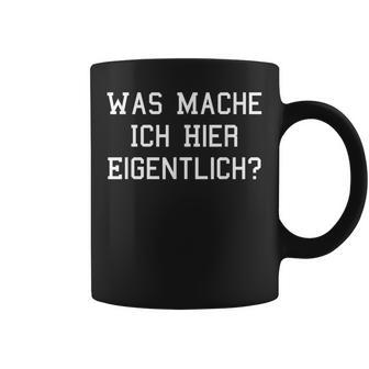 Was Mache Ich Hier Eigentlich Tassen - Geschenkecke