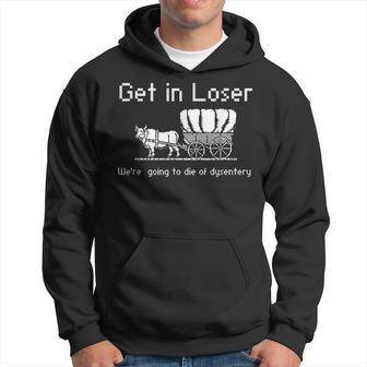 Get In Losers We're Going To Go Die Of Dysentery Hoodie - Thegiftio UK